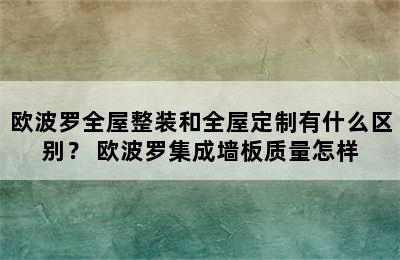 欧波罗全屋整装和全屋定制有什么区别？ 欧波罗集成墙板质量怎样